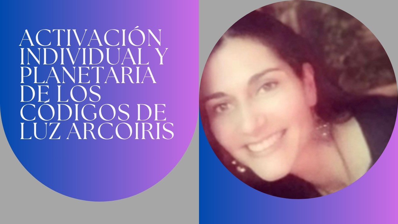 Activaci&oacute;n Individual y Planetaria de los Co&oacute;digos de Luz Arco Iris