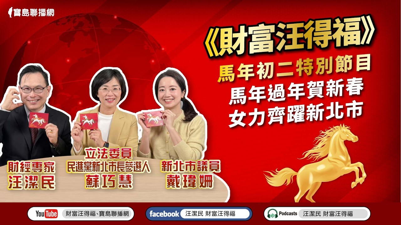 【財富汪得福】馬年初二特別節目~馬年過年賀新春、女力齊躍新北市！來賓：蘇巧慧 立委/民進黨新北市長參選人& 戴瑋姍 新北市議員；汪潔民 主持 20260218
