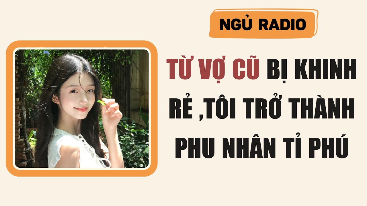 [Truyện Audio] Từ Vợ Cũ Bị Khinh Rẻ ,Tôi Trở Thành Phu Nhân Tỉ Phú | Ngủ Radio