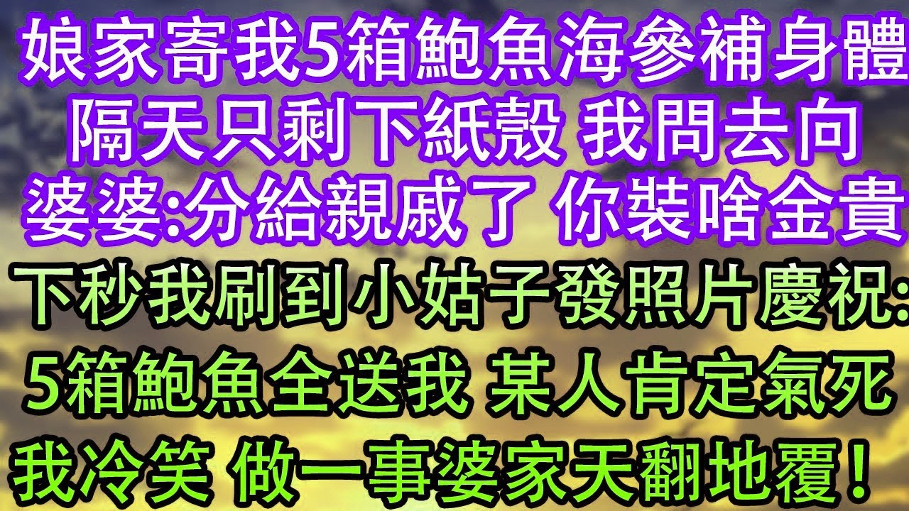 娘家寄我5箱鮑魚海參補身體隔天只剩下紙殼 我問去向婆婆 分給親戚了 你裝啥金貴下秒我刷到小姑子發照片慶祝 5箱鮑魚全送我 某