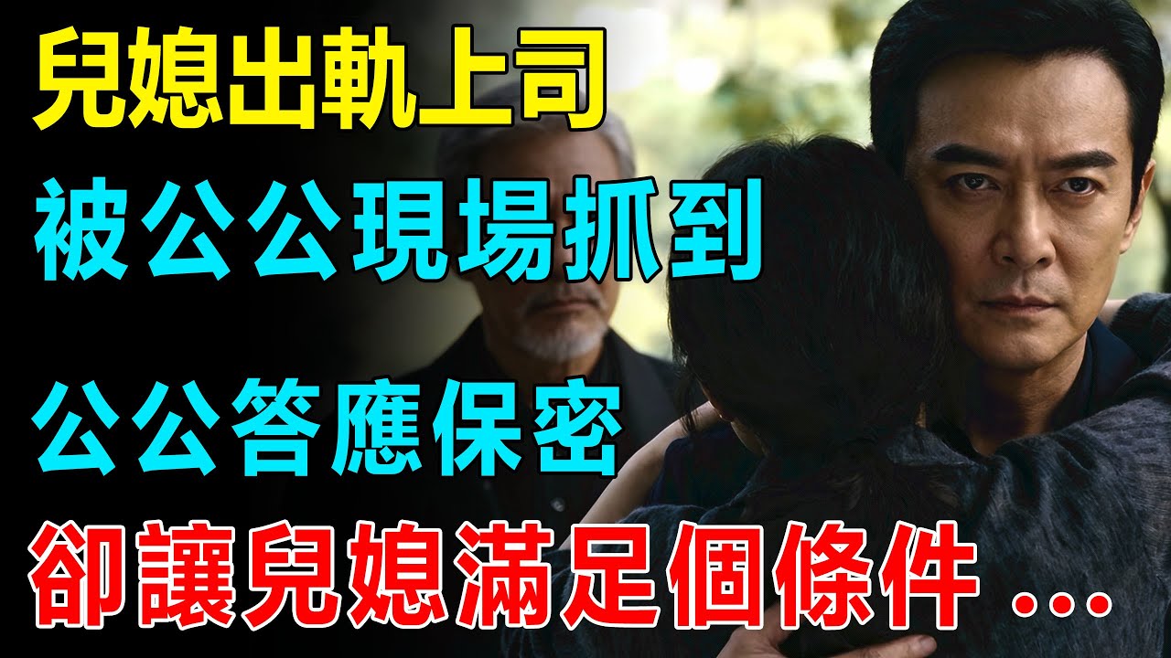 女子出軌上司被公公現場抓到，公公答應保密，卻要兒媳滿足一個條件#台灣 #故事頻道 #故事 #愛情