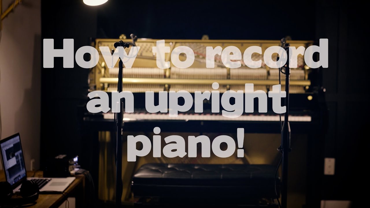 5 ways to record an upright piano: DETAILED TUTORIAL with audio samples!