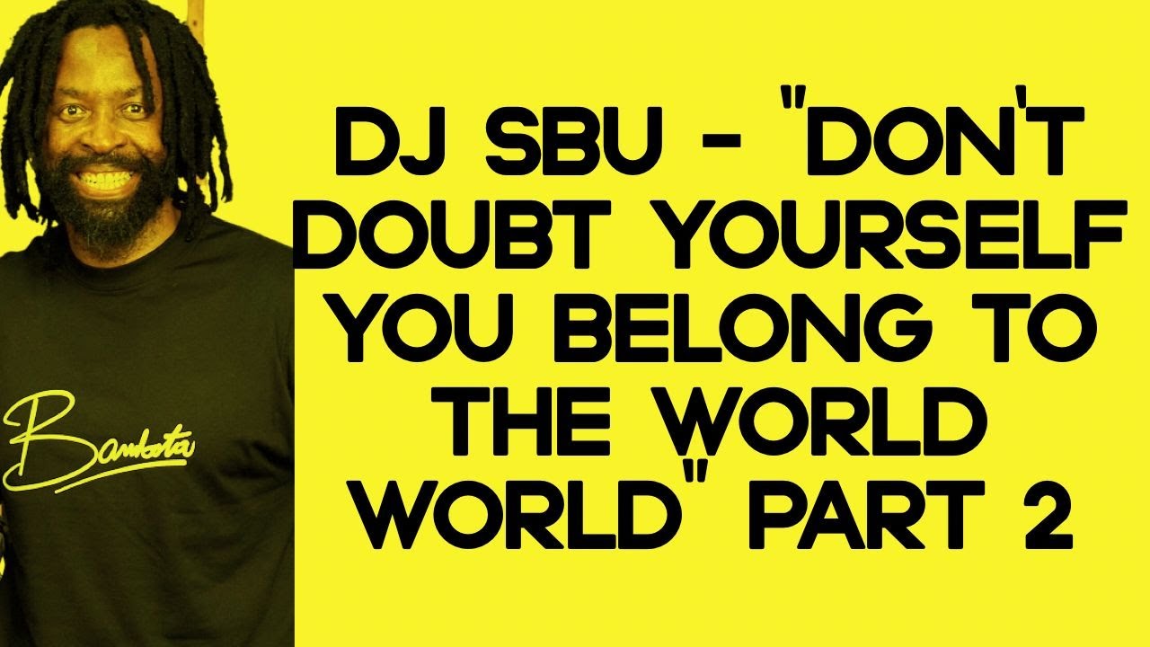 DJ Sbu – “Don’t Doubt Yourself You Belong To The World” Part 2