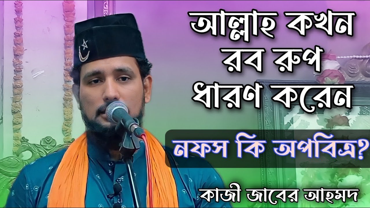 আল্লাহ্ কখন রব রূপ ধারণ করেন ? নফস কি আসলেই অপবিত্র | Kazi Jaber Waz