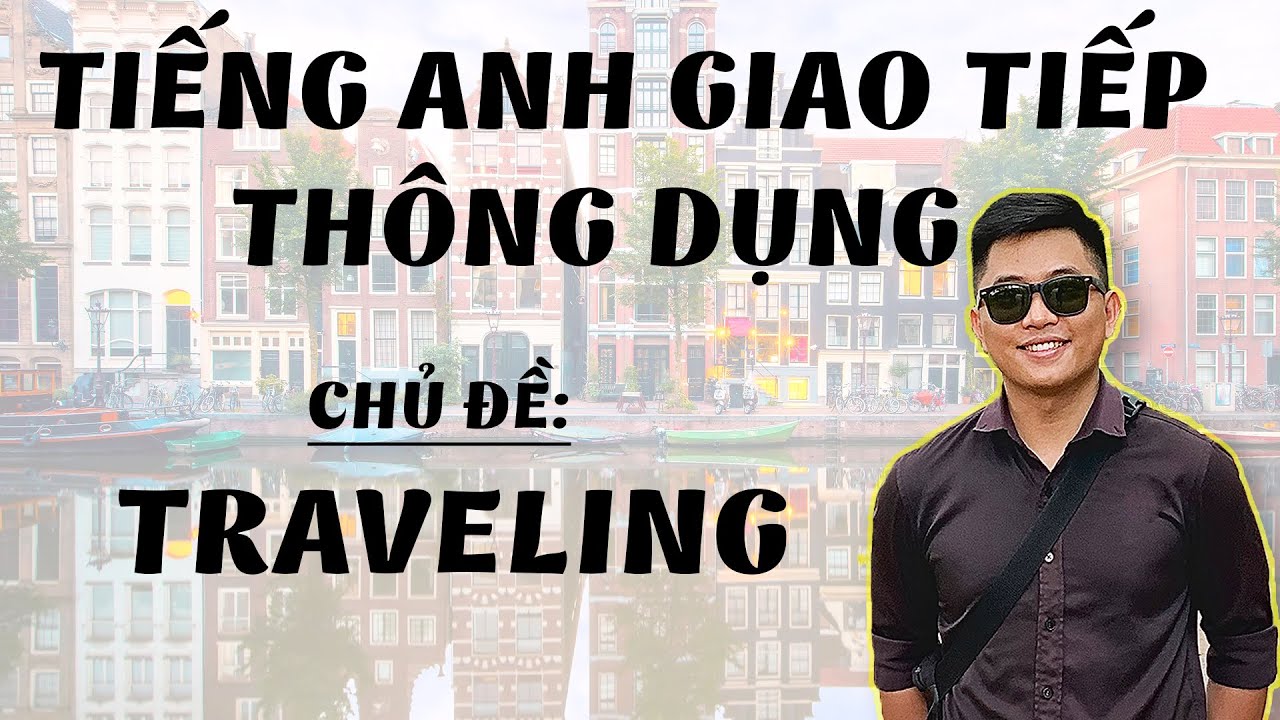 TIẾNG ANH GIAO TIẾP THÔNG DỤNG - CHỦ ĐỀ: TRAVELING