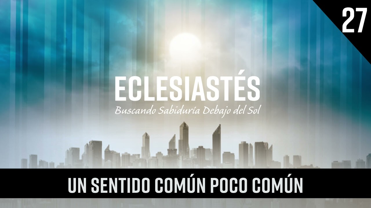 UN SENTIDO COMÚN POCO COMÚN (Estudio de Eclesiastés, Lección 27)