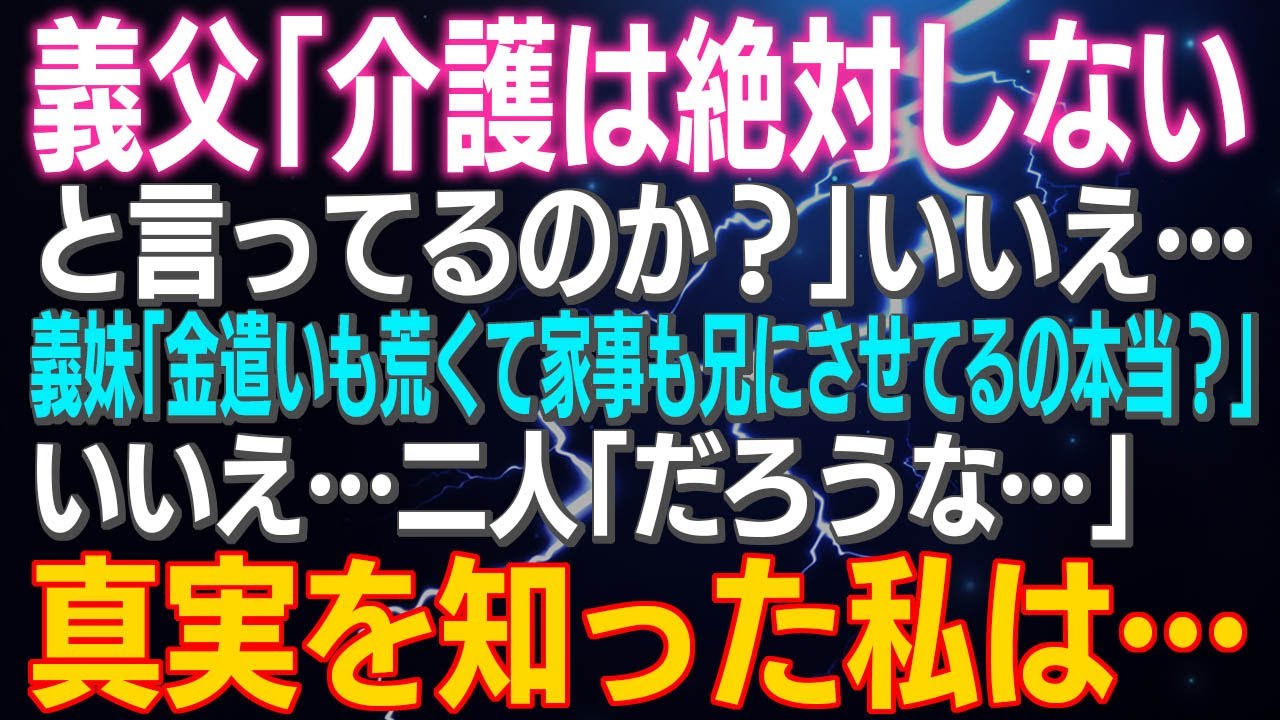 【スカッとする話】義父「介護は絶対しないと言ってるのか？」いいえ…義妹「金遣いも荒くて家事も兄にさせてるの本当？」いいえ…二人「だろうな…」真実を知った私は…
