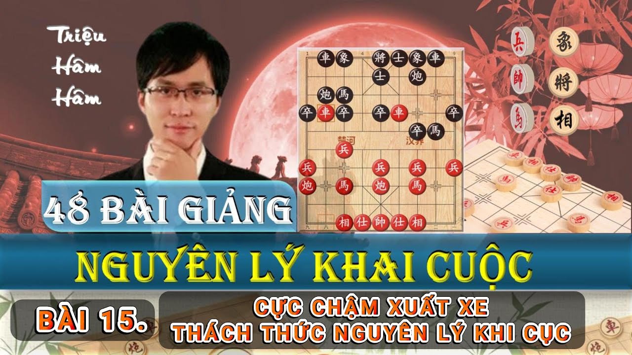 Triệu Hâm Hâm - 48 Nguyên Lý Khai Cục - Bài 15 Cực Chậm Xuất Xe Thách Thức Nguyên Lý Khai Cục