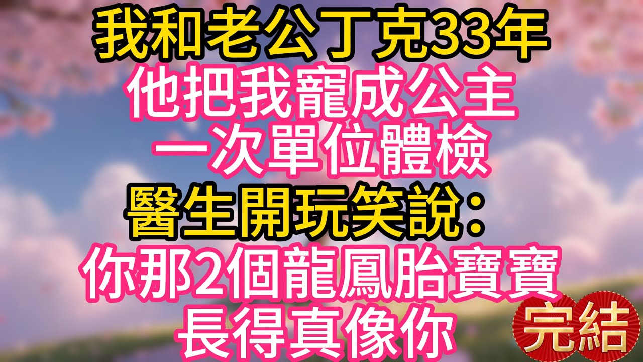 我和老公丁克33年，他把我寵成公主，一次單位體檢，醫生開玩笑說：你那2個龍鳳胎寶寶長得真像你