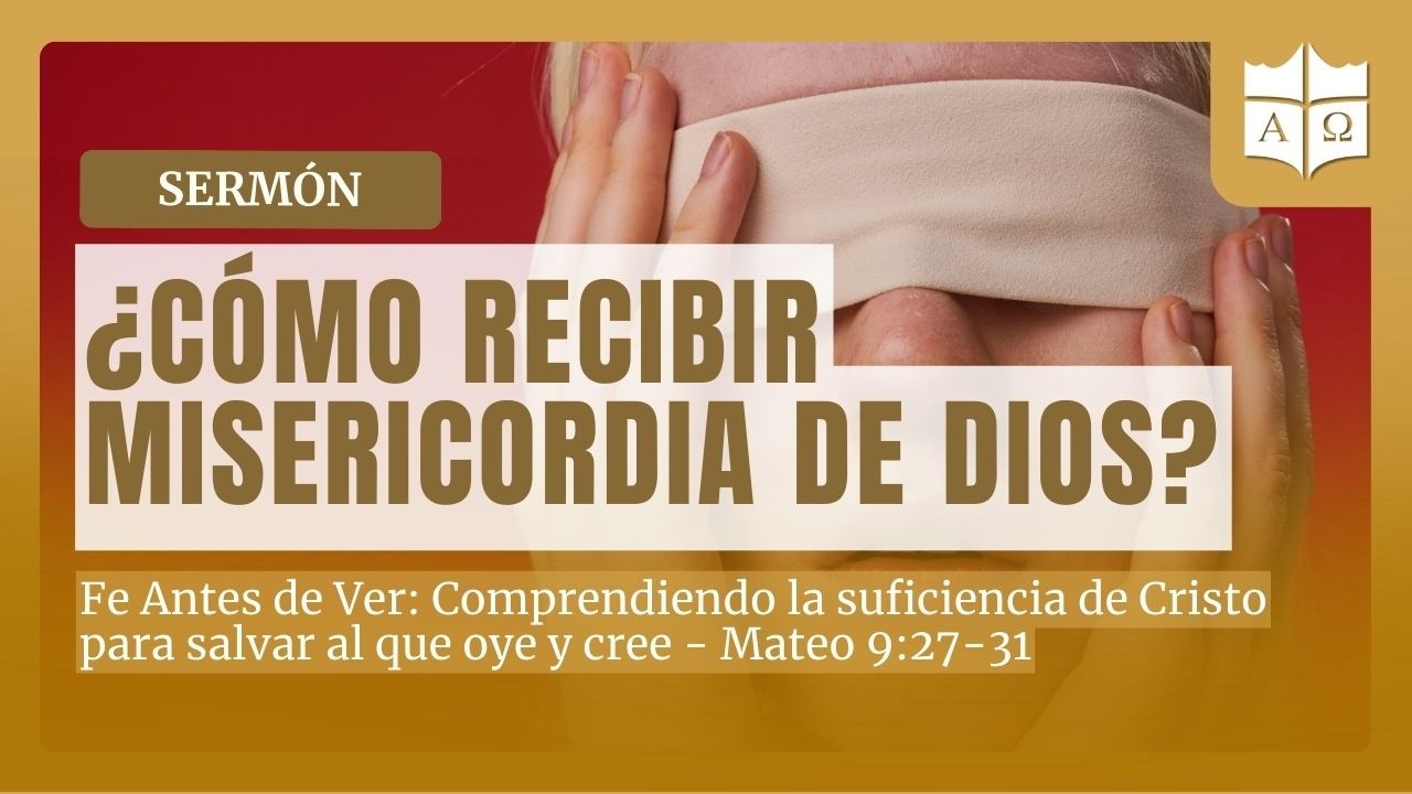 🟠 ¿Cómo recibir misericordia de Dios? - 🔉Prédica: Fe Antes de Ver- Mateo 9:27-31