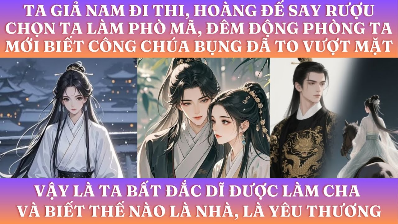TA GIẢ NAM ĐI THI, HOÀNG ĐẾ SAY RƯỢU CHỌN TA LÀM PHÒ MÃ, ĐÊM TÂN HÔN TA MỚI BIẾT CÔNG CHÚA ĐÃ CÓ BẦU