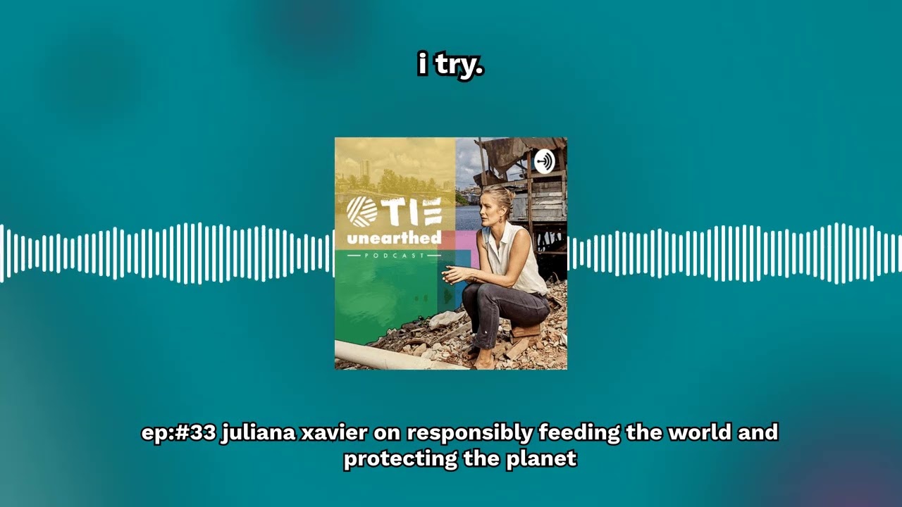 Ep:#33 Juliana Xavier on responsibly feeding the world and protecting the planet | TIE Unearthed