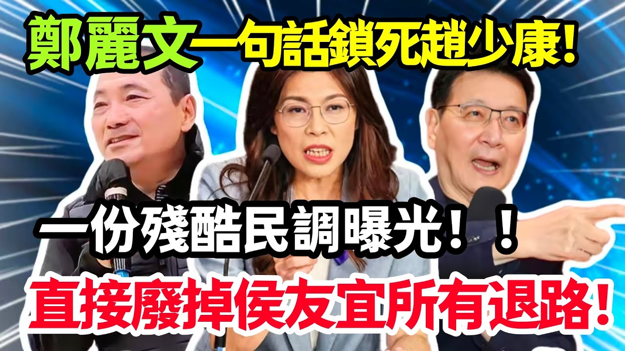 鄭麗文一句“老闆”徹底鎖死趙少康，一份殘酷民調曝光，直接廢掉侯友宜所有退路！#鄭麗文