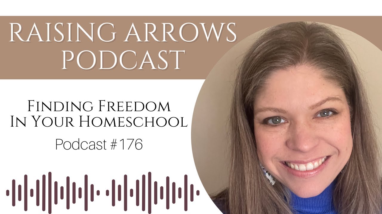 Finding Freedom in Your Homeschool | Podcast 176 | Raising Arrows® Podcast