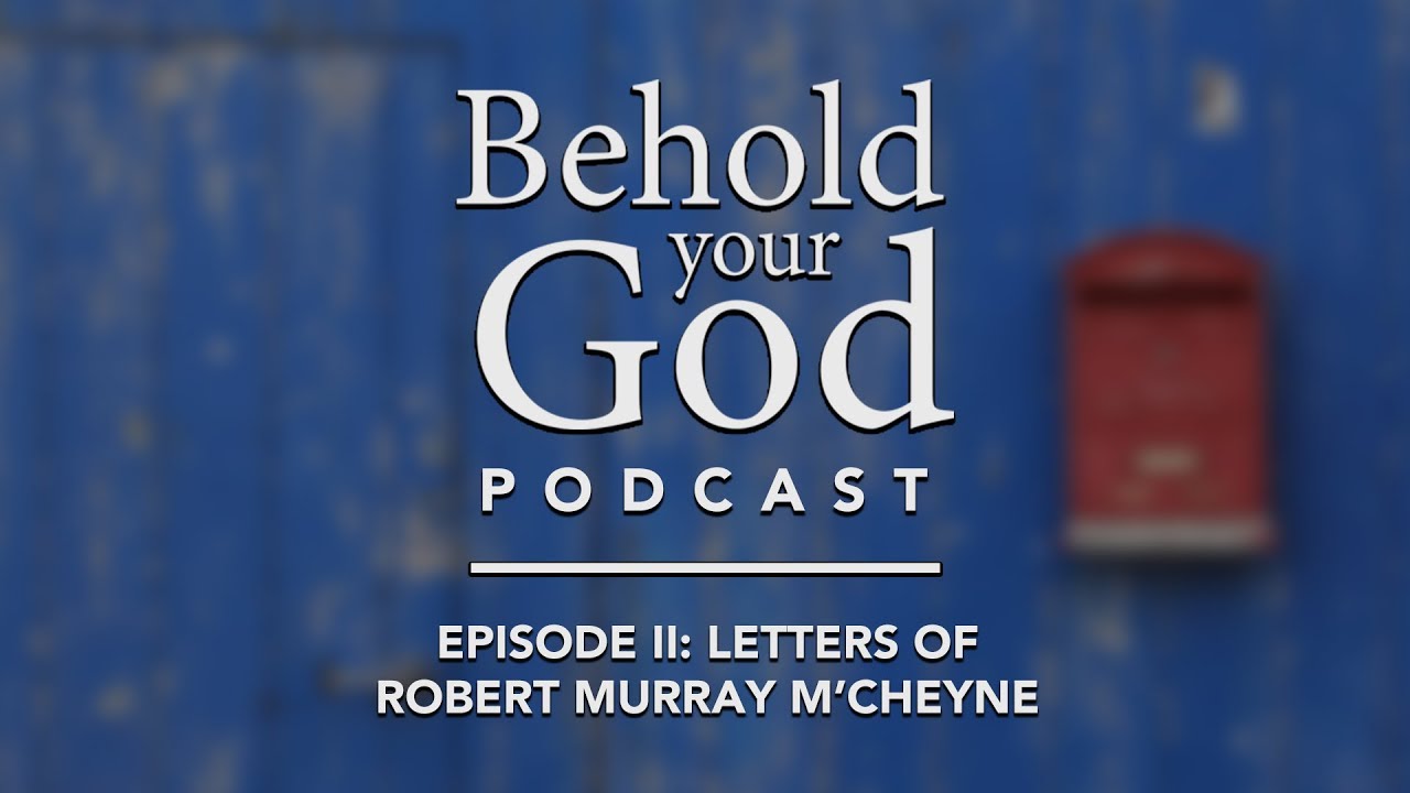 Эпизод II: Письма Роберта Мюррея Макчейна | Подкаст «Behold Your God»