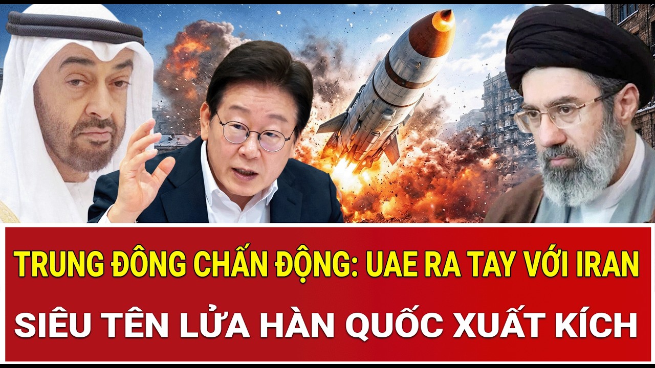 Trung Đông chấn động: UAE ra tay với Iran, siêu tên lửa Hàn Quốc xuất kích