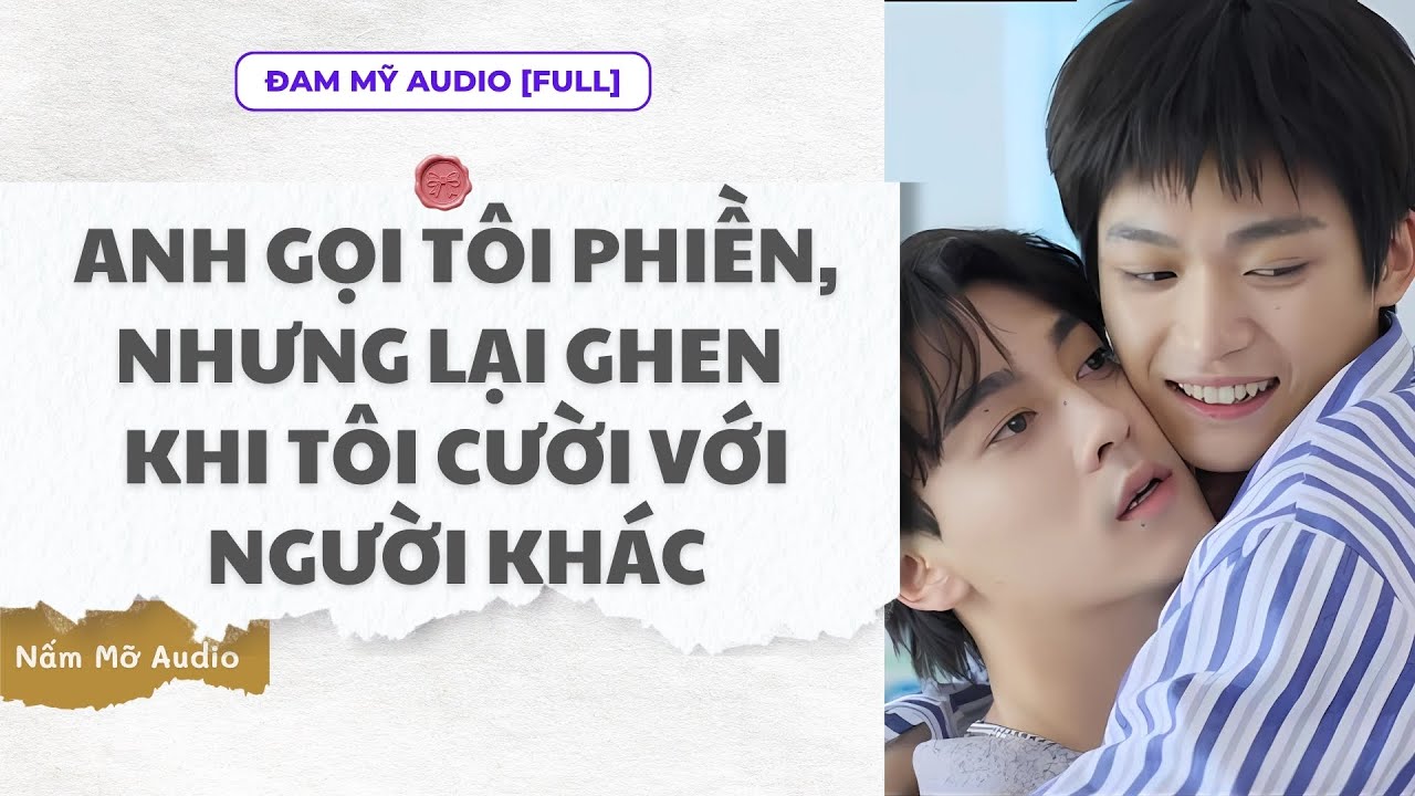 TRUYỆN BOY LOVE | ANH GỌI TÔI PHIỀN NHƯNG ... CƯỜI VỚI NGƯỜI KHÁC | AUDIO ĐAM MỸ FULL | NẤM MỠ AUDIO