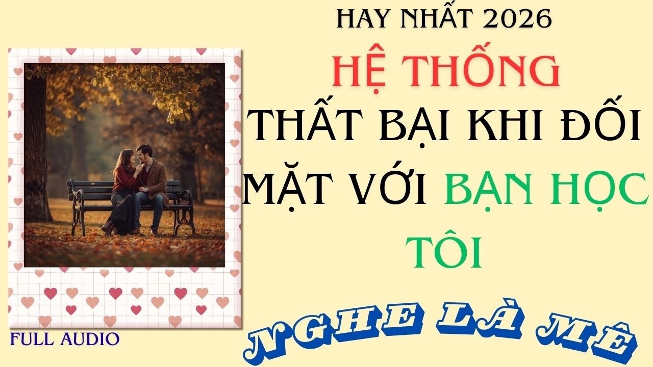 Full Audio || Hệ thống thất bại khi đối mặt với bạn học tôi - Khế Audio #truyenngontinh #audio