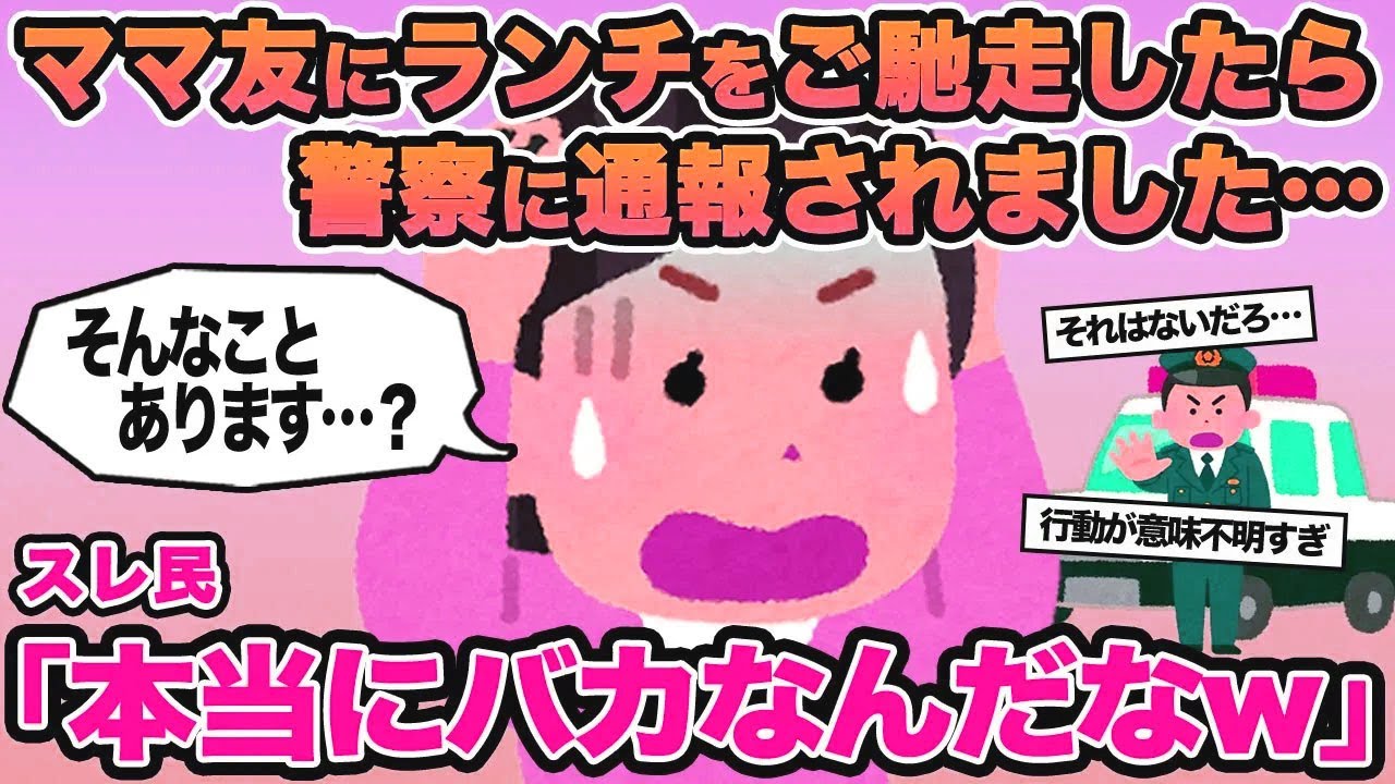 【報告者キチ】ママ友にランチをご馳走したら警察に通報されました...→スレ民「本当にバカなんだなw」