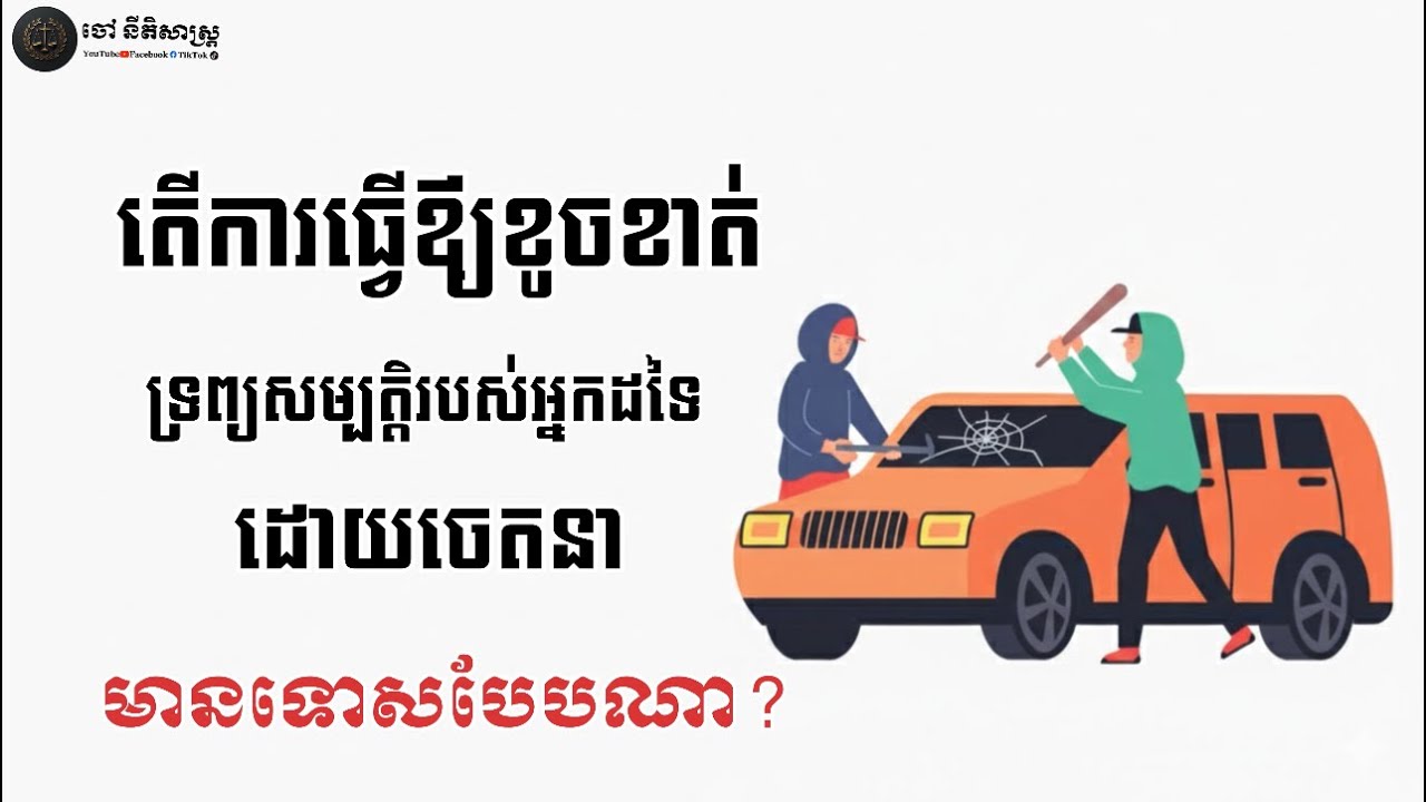 បទល្មើសធ្វើឱ្យខូចខាត់ ទ្រព្យសម្បត្តិរបស់អ្នកដទៃ ដោយចេតនា⚖️