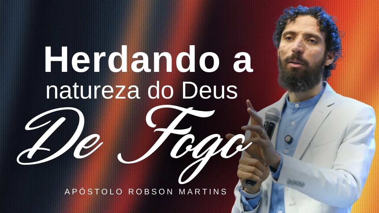HERDANDO A NATUREZA DO DEUS DE FOGO  | ROBSON MARTINS