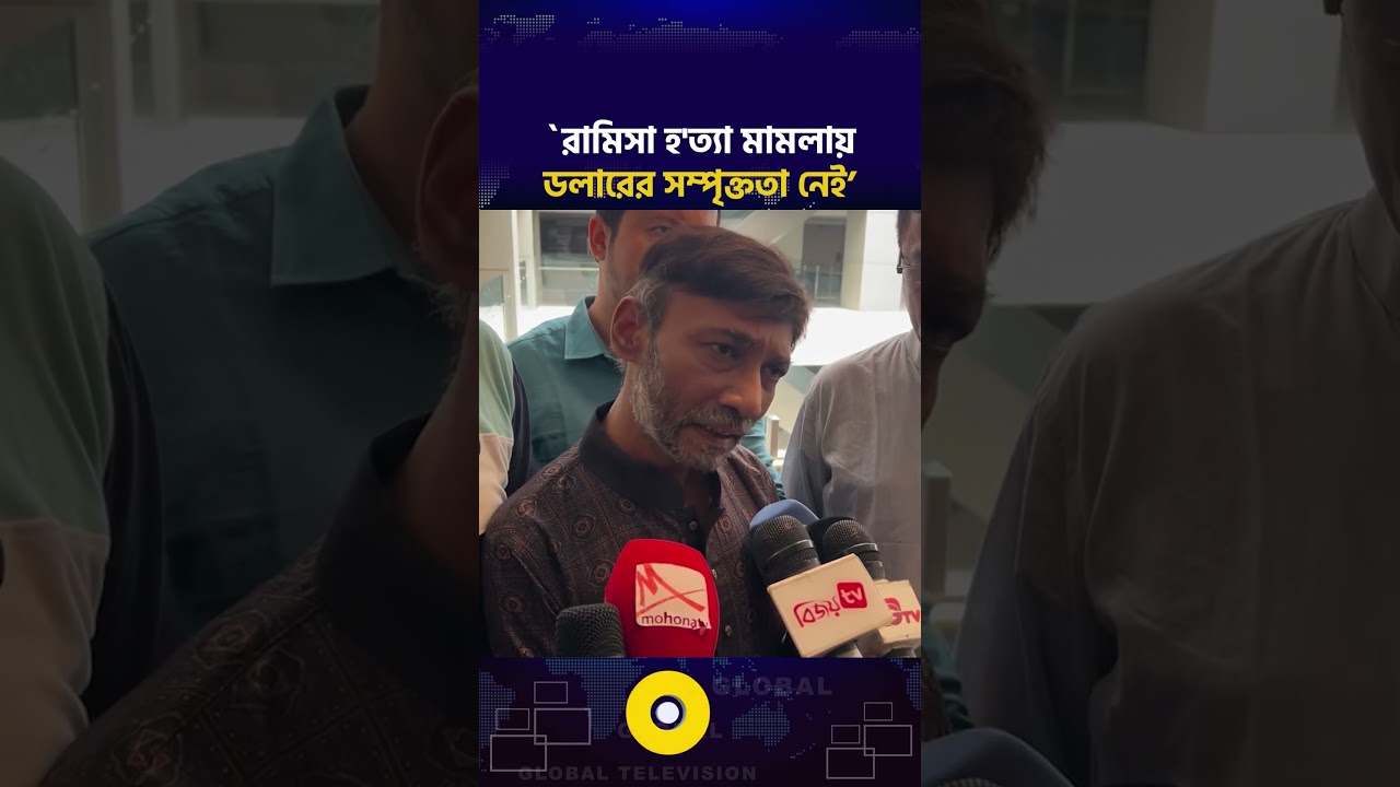 রামিসা হ'ত্যা মামলায় ডলারের সম্পৃক্ততা নেই: হান্নান মোল্লা | Global TV News