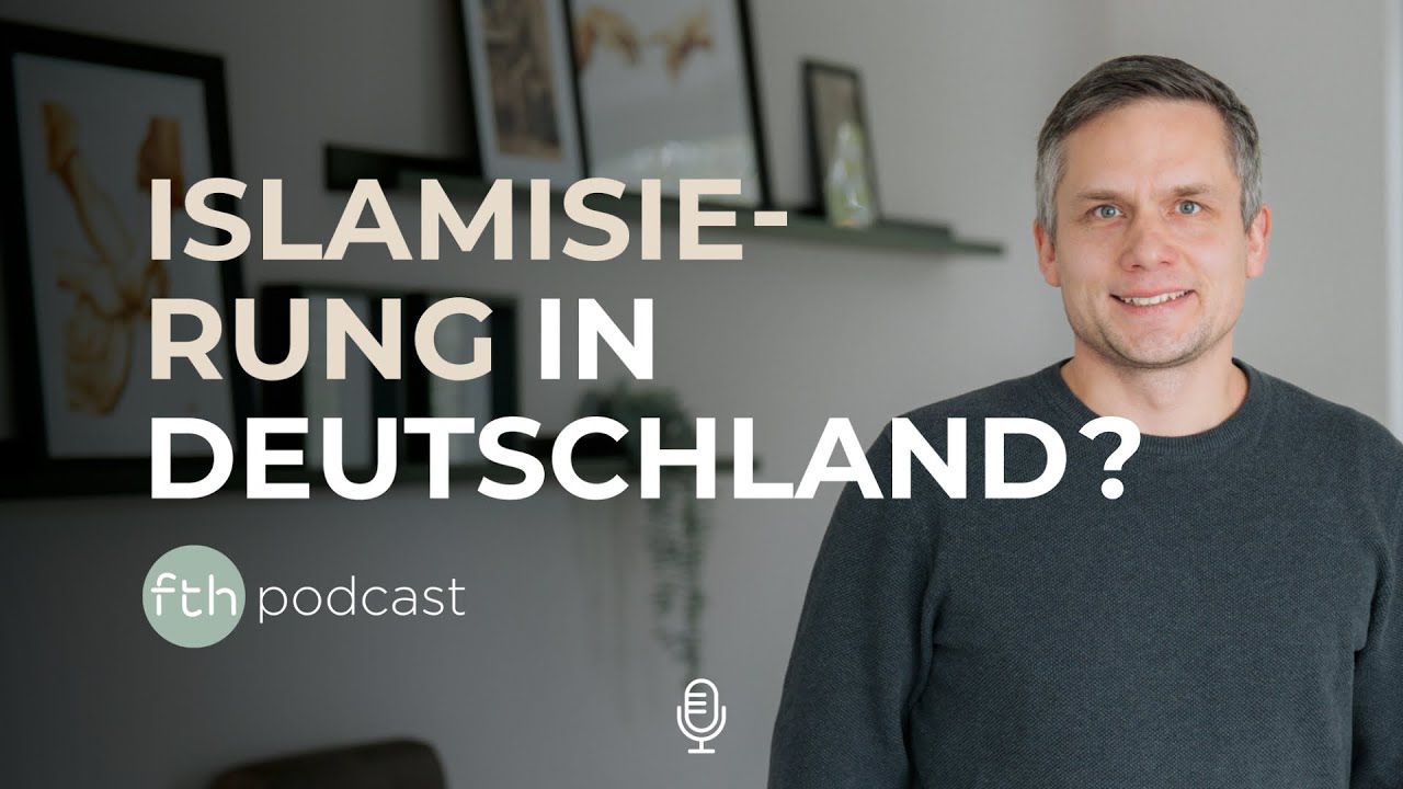 Islamisierung in Deutschland? Fakten, Ängste und Hoffnung aus christlicher Sicht | FTHpodcast