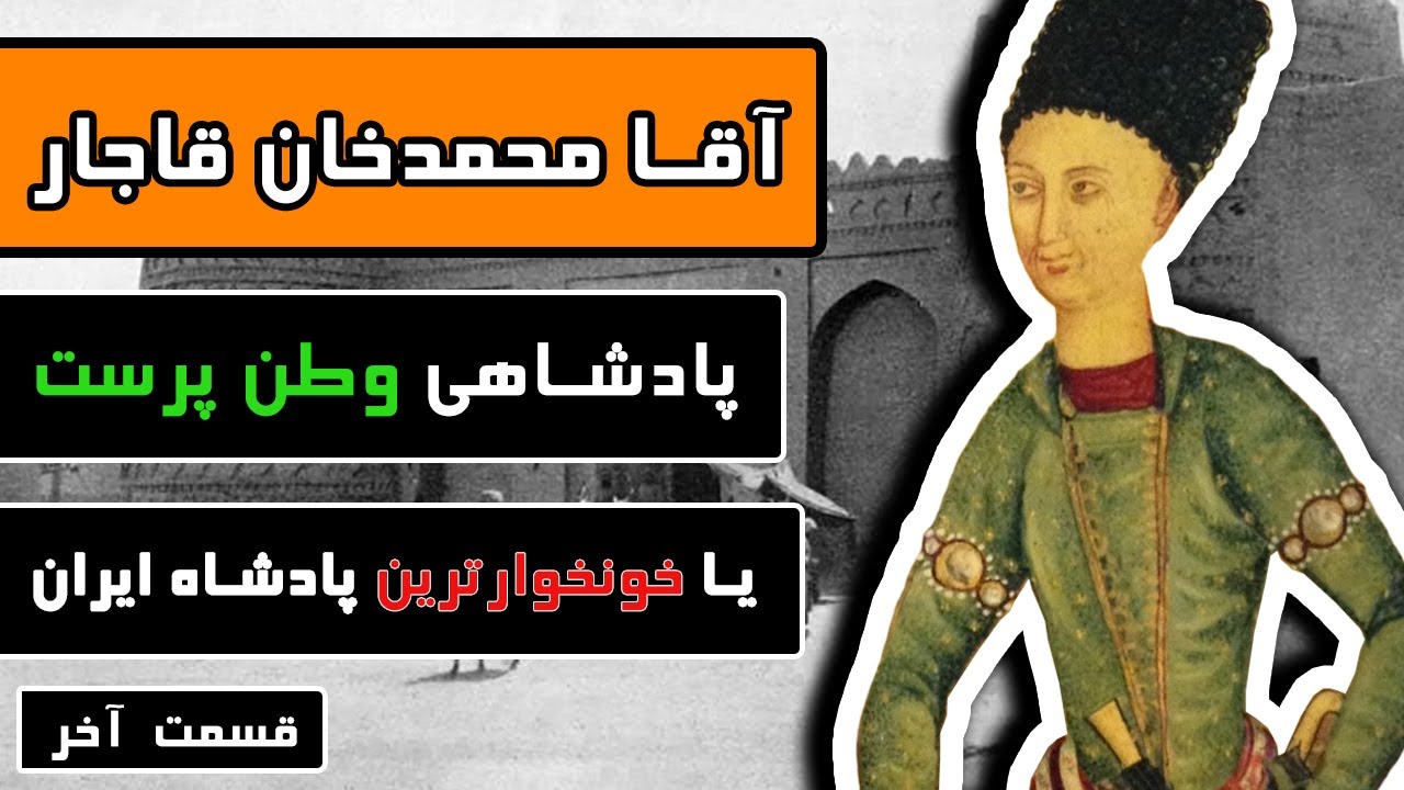 آقا محمد خان قاجار : قسمت آخر - پادشاهی وطن پرست یا خونخوار ترین شاه ایران ؟
