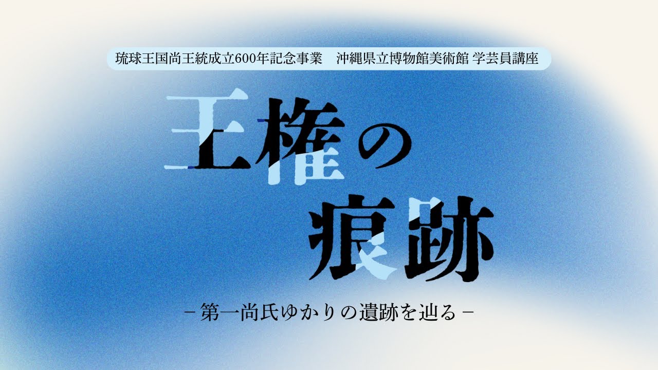 琉球王国尚王統成立600年記念事業 博物館学芸員講座「王権の痕跡-第一尚氏ゆかりの遺跡を辿る-」