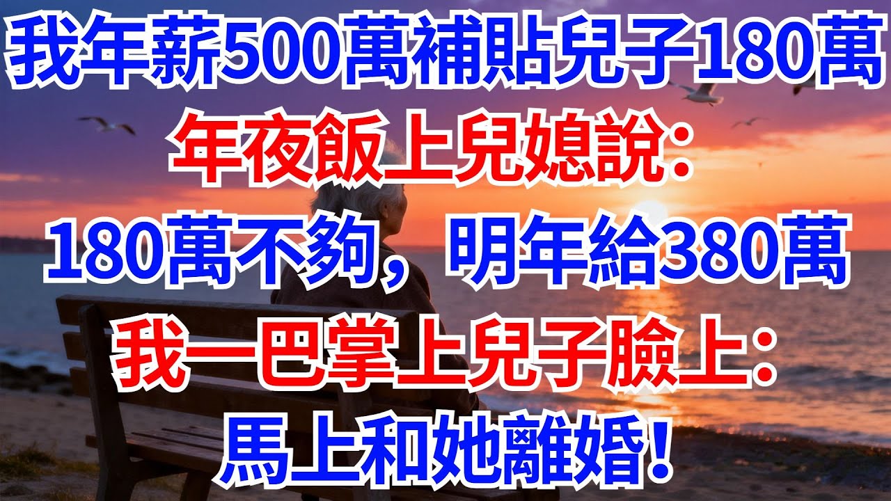 我年薪500萬，每年補貼兒子180萬，年夜飯上兒媳說：180萬不夠，明年開始給380萬，我一巴掌上兒子臉上：馬上和她離婚！#晚年生活#人生智慧#家庭關係#親子教育#情感故事#婆媳