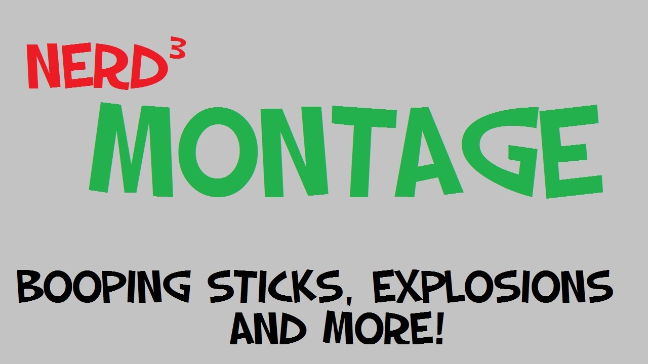 Nerd³ Montage... Explosions, Booping Sticks and More!