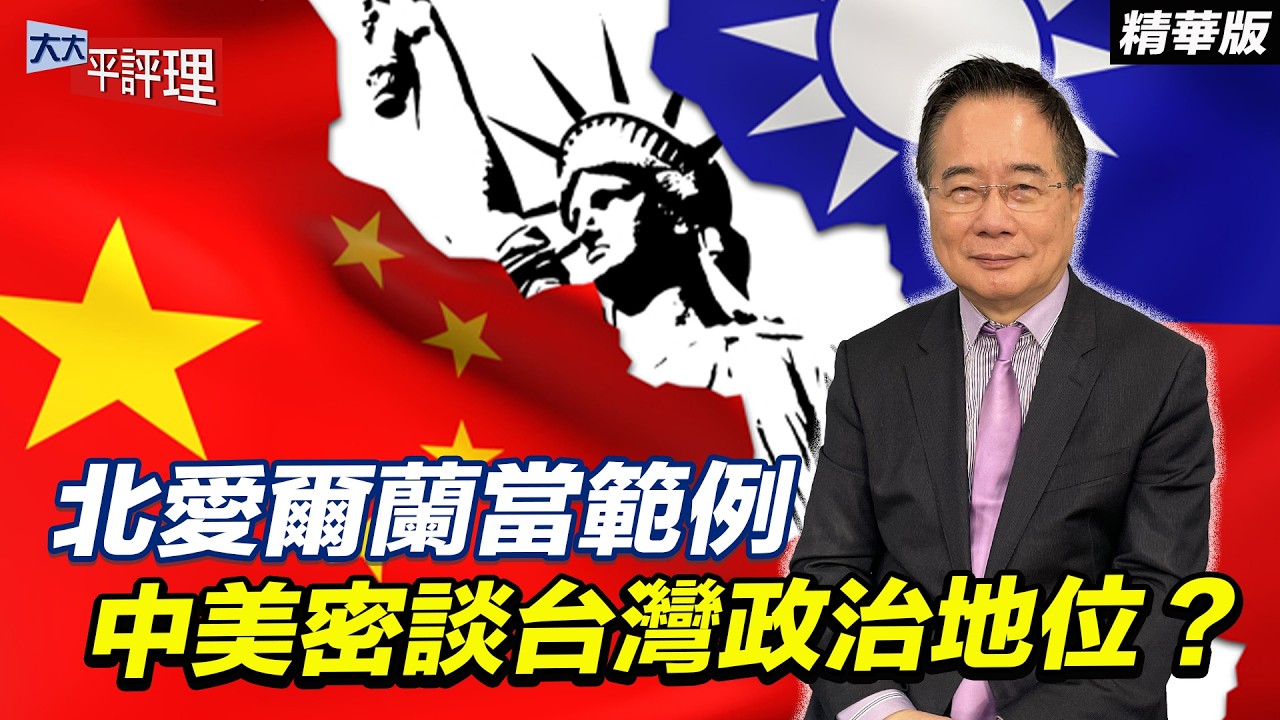 北愛爾蘭當範例 中美密談台灣政治地位？【大大平評理精華•蔡正元】
