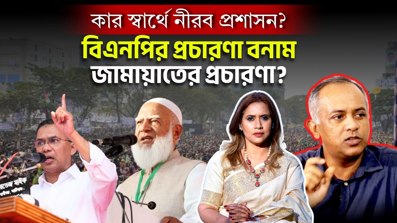 কার স্বার্থে নীরব প্রশাসন? বিএনপির প্রচারণা বনাম জামায়াতের প্রচারণা?