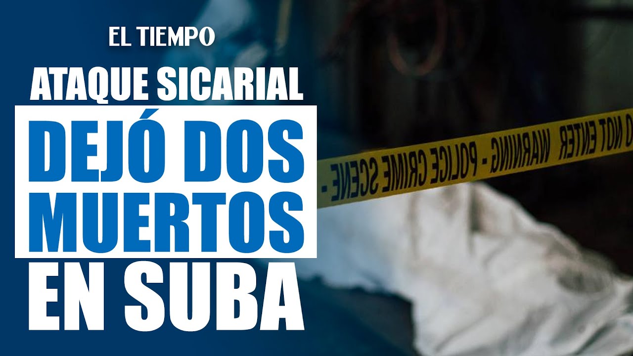 Doble sicariato dejó dos muertos en Suba | El Tiempo
