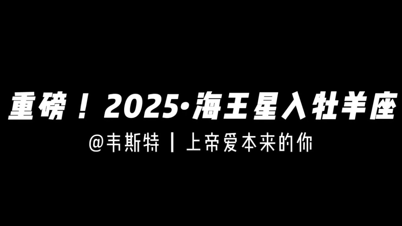 重磅！海王星牡羊座/白羊座「特辑」2025—2038（全一集）——上帝爱本来的你