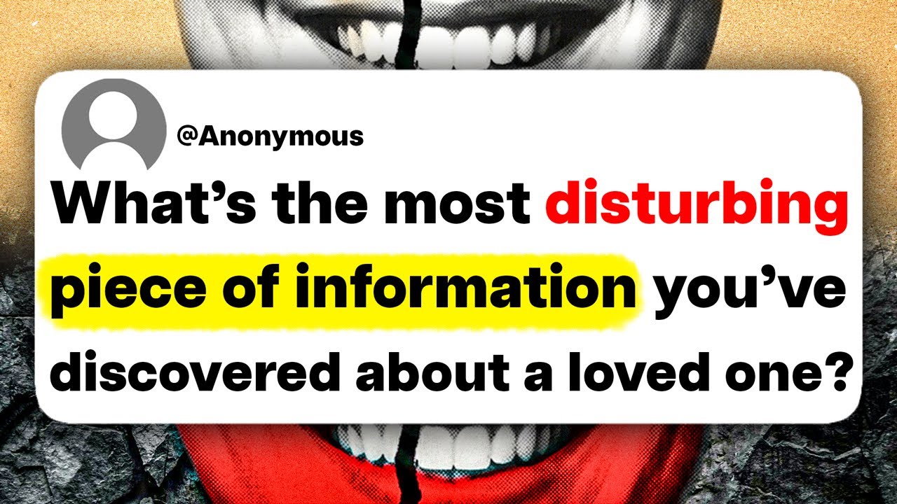 What's the most disturbing piece of information you've discovered about a loved one?