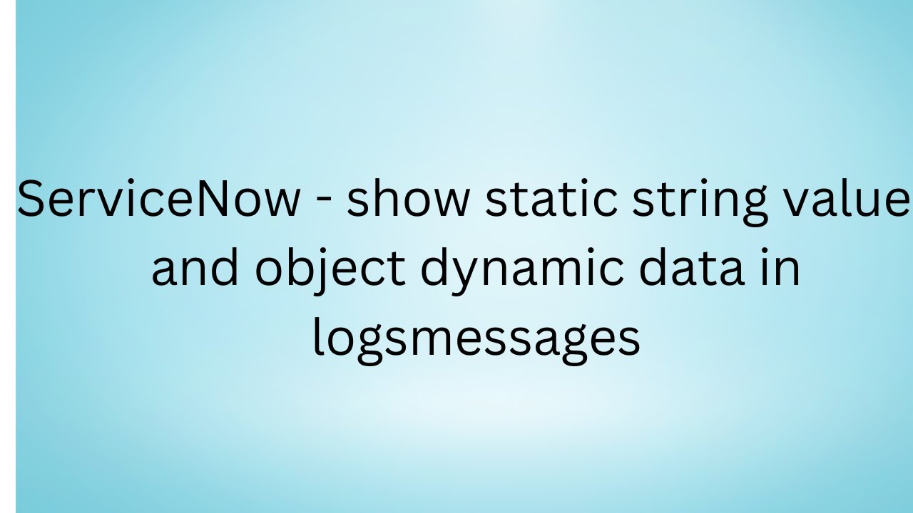ServiceNow   show static string values and object dynamic data in logsmessages