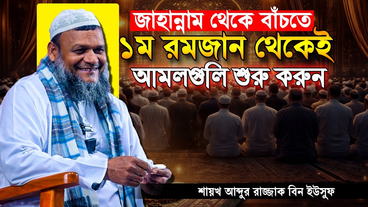 জাহান্নাম থেকে বাঁচতে ১ম রোজা থেকেই এই আমলগুলি শুরু করুন | Shaikh Abdur Razzak Bin Yousuf