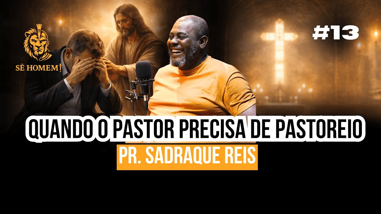 QUANDO O PASTOR PRECISA DE PASTOREIO | Pr. Sadraque Reis | Podcast Sê Homem #13