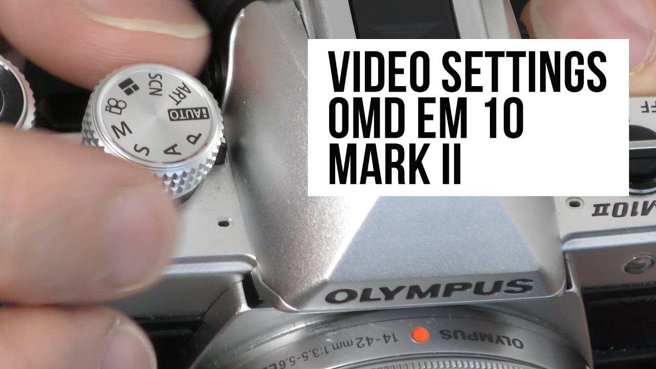 Shooting Video on the OMD EM 10 Mark 2 - Best Settings