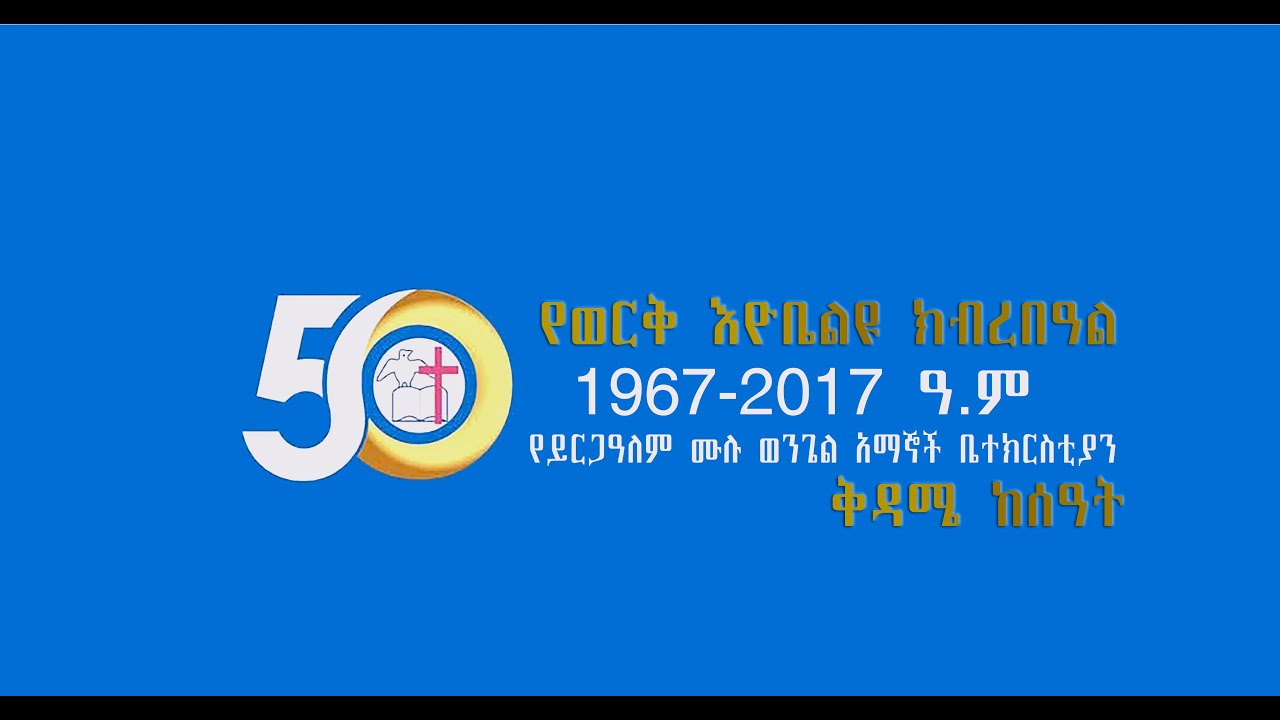 ይርጋዓለም ሙሉ ወንጌል ቤተክርስቲያን 50ኛ አመት የወርቅ ኢዮቤልዩ ክብረ በዓል 1967-2017 ቅዳሜ ከሰዓት