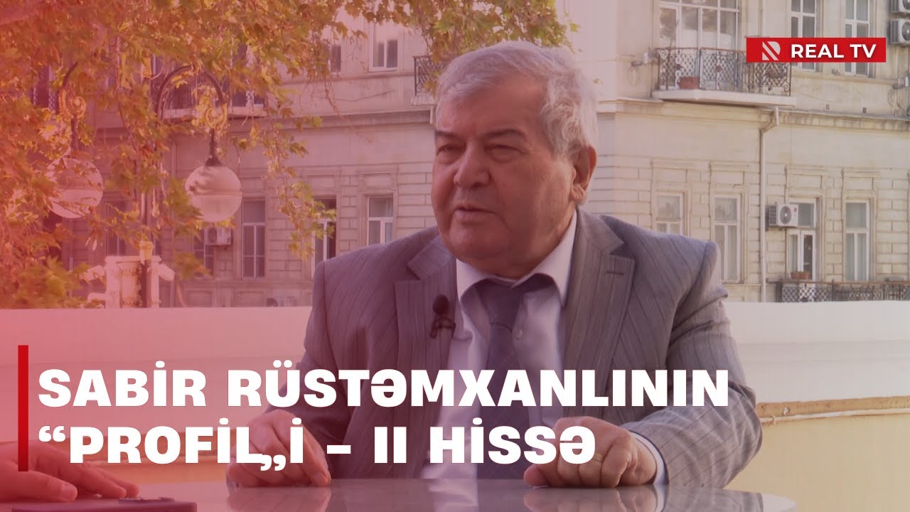 Xalq şairi, ictimai-siyasi xadim Sabir Rüstəmxanlının “Profil”i -  II HİSSƏ