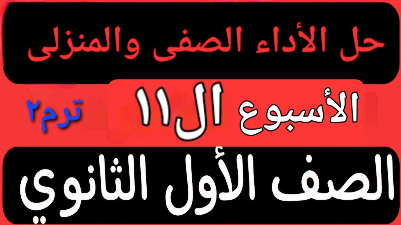 حل الأداء الصفى والمنزلى الأسبوع الحادى عشر عربى أولى ثانوى ترم ثانى