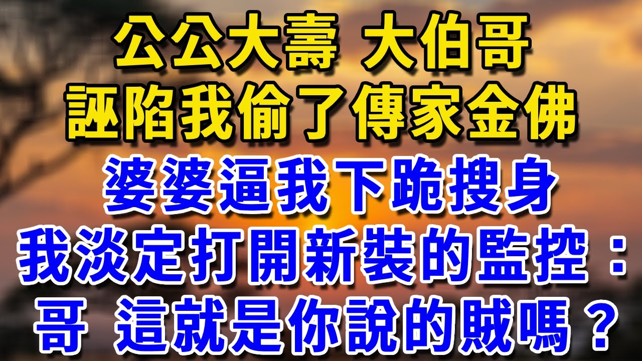 公公大壽，大伯哥誣陷我偷了傳家金佛，婆婆逼我下跪搜身，我淡定打開新裝的監控：哥，這就是你說的賊嗎？