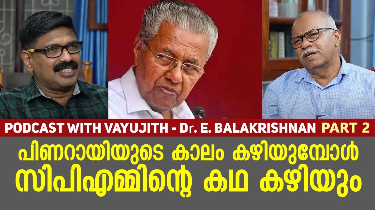 പിണറായിയുടെ കാലം കഴിയുമ്പോൾ സിപിഎമ്മിന്റെ കഥ കഴിയും || Dr E BALAKRISHNAN || PODCAST WITH VAYUJITH