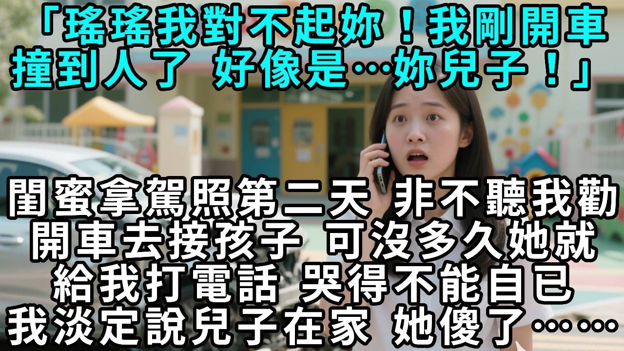 「瑤瑤，我對不起妳！我剛開車撞到人了，好像是……妳兒子！」閨蜜拿駕照第二天，非不聽我勸，開車去接孩子，可沒多久她就給我打電話，哭得不能自已。我淡定說兒子在家，她傻了……
