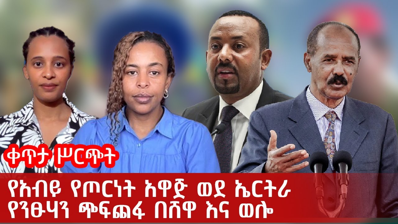 የአብይ የጦርነት አዋጅ ወደ ኤርትራ | የንፁሃን ጭፍጨፋ በሸዋ እና ወሎ