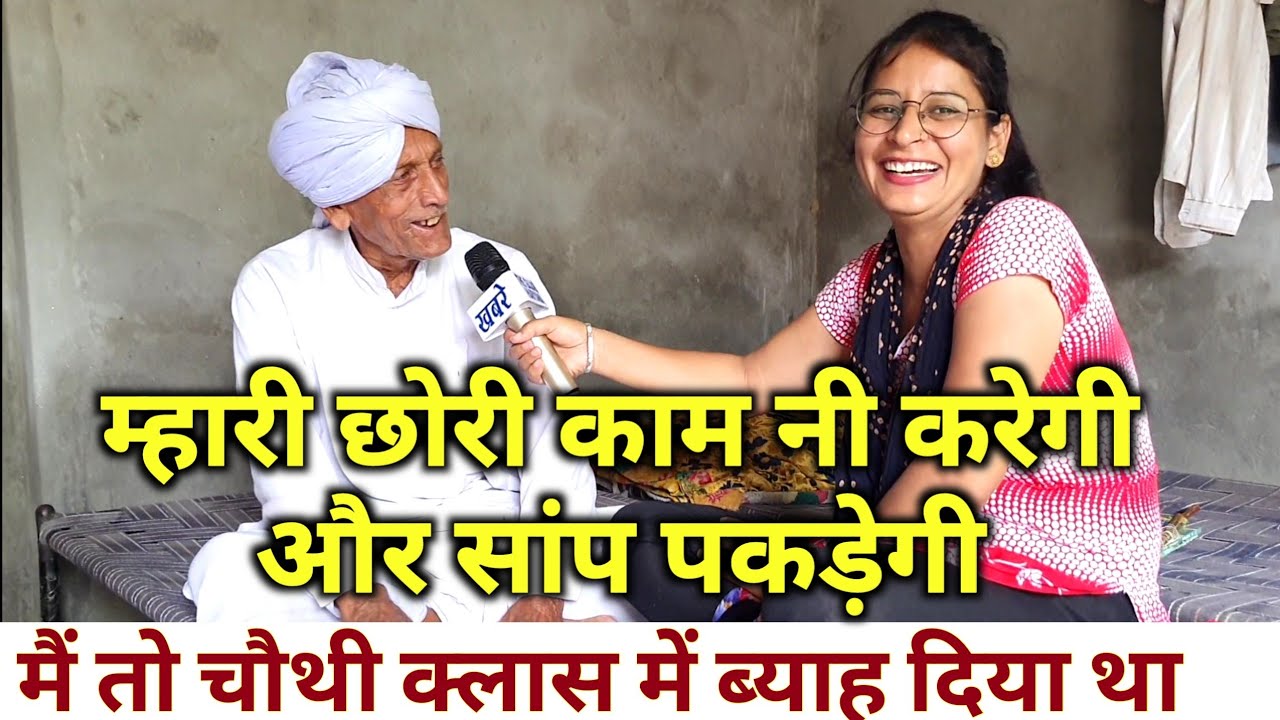 म्हारी छोरी काम नी करेगी, और के सांप पकड़ेगी । ताऊ चौथी क्लास में था उस समय ब्याह दिया था, गजब बातें