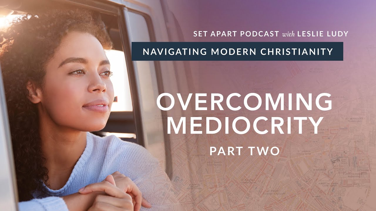 Overcoming Mediocrity Part 2 / Navigating Modern Christianity 11 (Leslie Ludy)