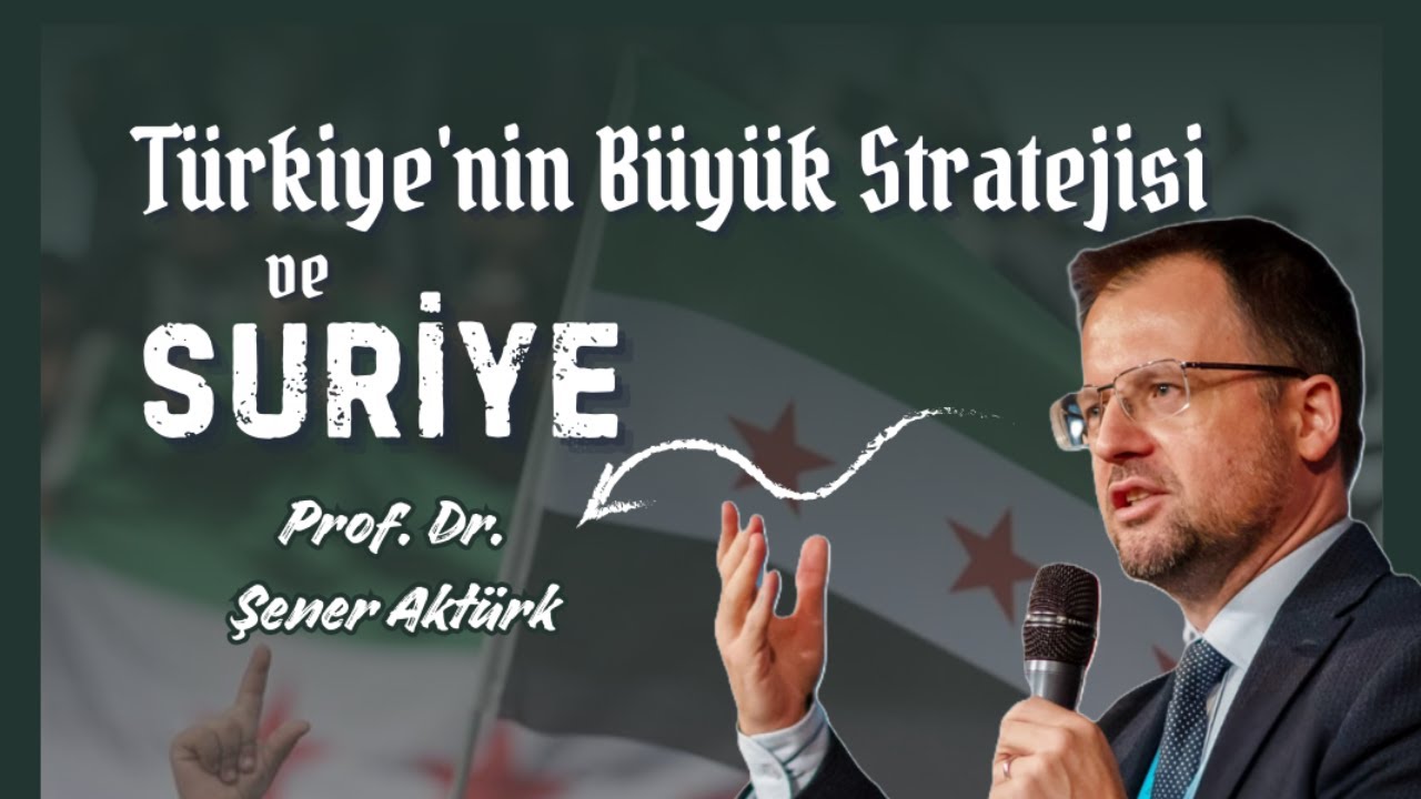Türkiye'nin Büyük Stratejisi ve Suriye - Prof. Dr. Şener Aktürk